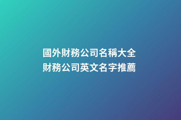 國外財務公司名稱大全 財務公司英文名字推薦